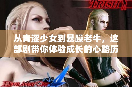从青涩少女到暴躁老牛，这部剧带你体验成长的心路历程