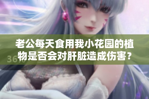 老公每天食用我小花园的植物是否会对肝脏造成伤害？