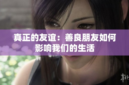 真正的友谊：善良朋友如何影响我们的生活