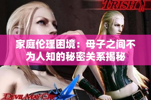 家庭伦理困境：母子之间不为人知的秘密关系揭秘