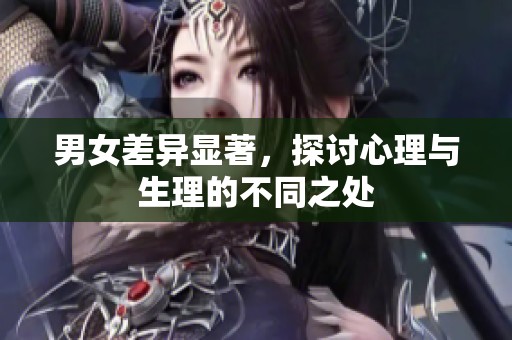 男女差异显著，探讨心理与生理的不同之处