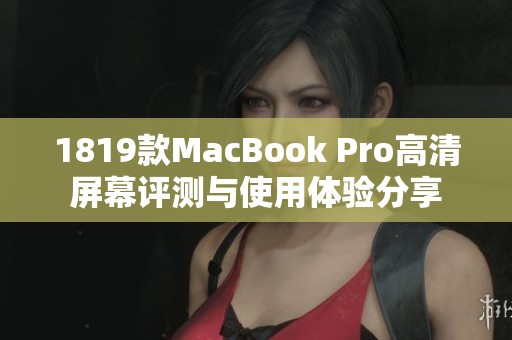 1819款MacBook Pro高清屏幕评测与使用体验分享