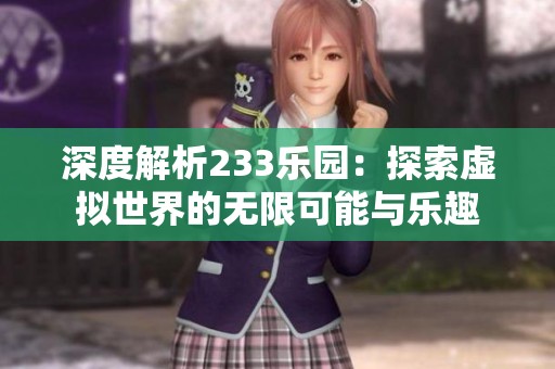 深度解析233乐园：探索虚拟世界的无限可能与乐趣