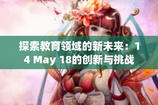 探索教育领域的新未来：14 May 18的创新与挑战