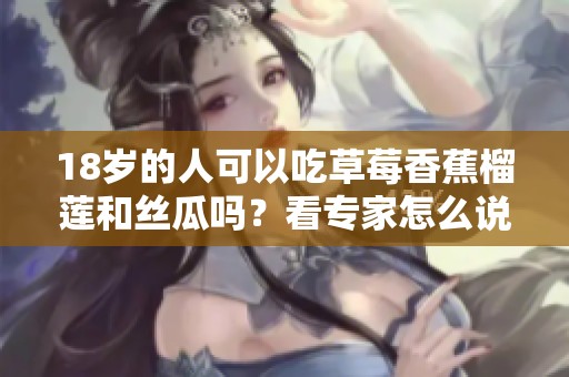 18岁的人可以吃草莓香蕉榴莲和丝瓜吗？看专家怎么说