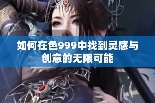 如何在色999中找到灵感与创意的无限可能