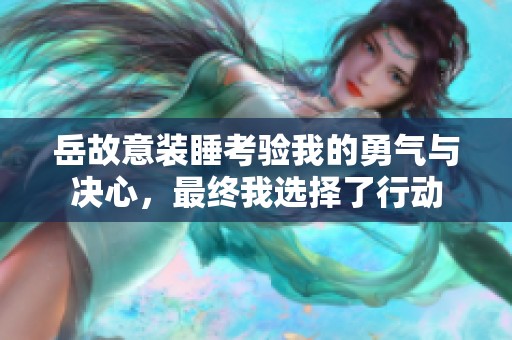 岳故意装睡考验我的勇气与决心，最终我选择了行动