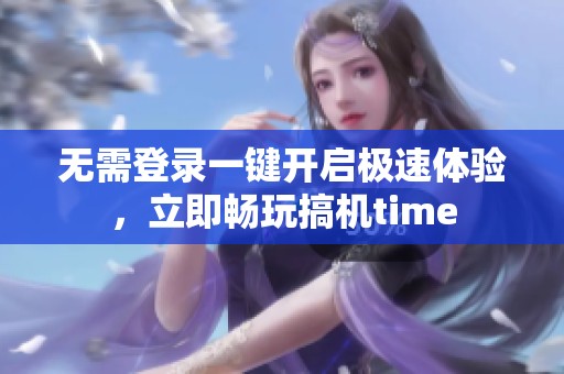 无需登录一键开启极速体验，立即畅玩搞机time