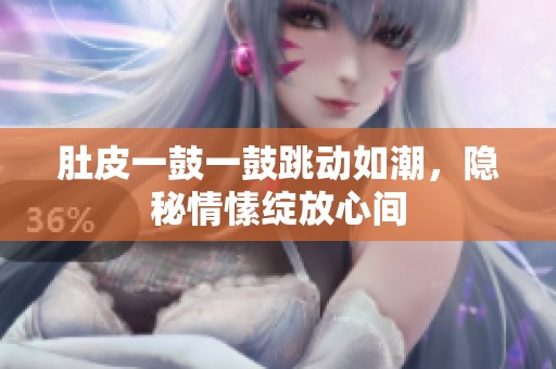 肚皮一鼓一鼓跳动如潮，隐秘情愫绽放心间