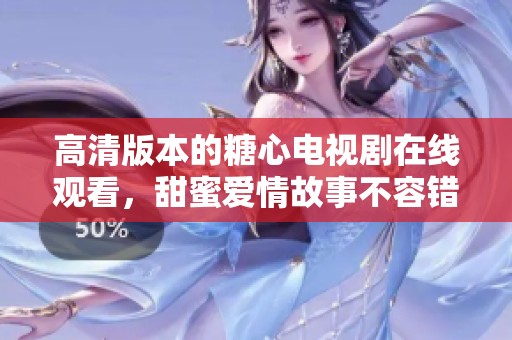 高清版本的糖心电视剧在线观看，甜蜜爱情故事不容错过