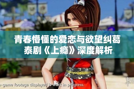 青春懵懂的爱恋与欲望纠葛 泰剧《上瘾》深度解析