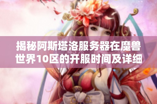 揭秘阿斯塔洛服务器在魔兽世界10区的开服时间及详细信息分析