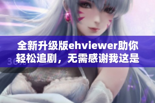 全新升级版ehviewer助你轻松追剧，无需感谢我这是我的职责