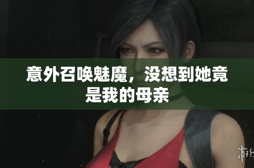 意外召唤魅魔，没想到她竟是我的母亲