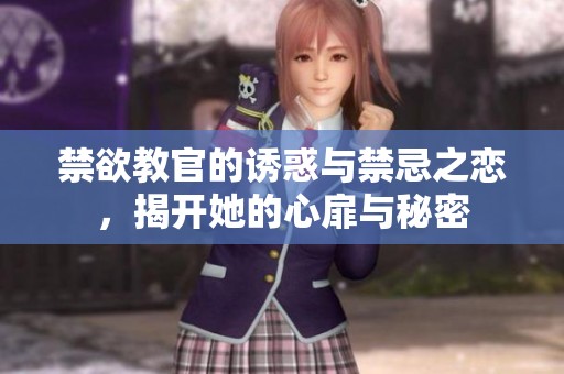 禁欲教官的诱惑与禁忌之恋，揭开她的心扉与秘密