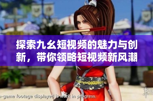 探索九幺短视频的魅力与创新，带你领略短视频新风潮