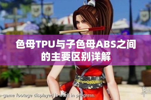 色母TPU与子色母ABS之间的主要区别详解