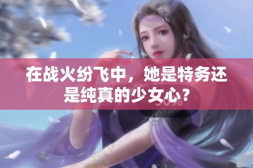 在战火纷飞中，她是特务还是纯真的少女心？