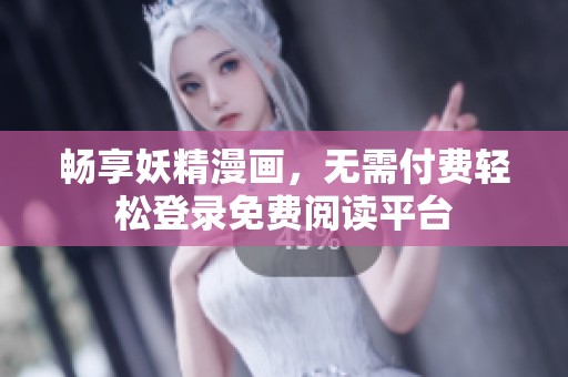 畅享妖精漫画，无需付费轻松登录免费阅读平台