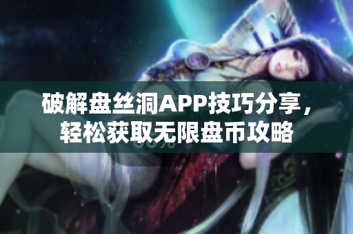 破解盘丝洞APP技巧分享，轻松获取无限盘币攻略