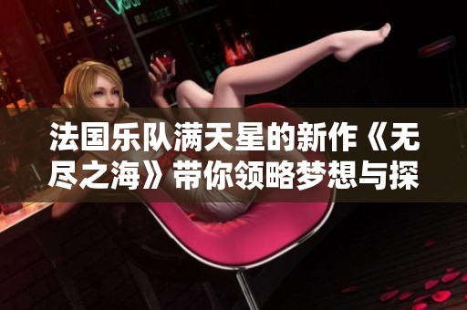 法国乐队满天星的新作《无尽之海》带你领略梦想与探索的交响