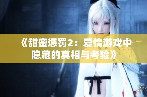 《甜蜜惩罚2：爱情游戏中隐藏的真相与考验》