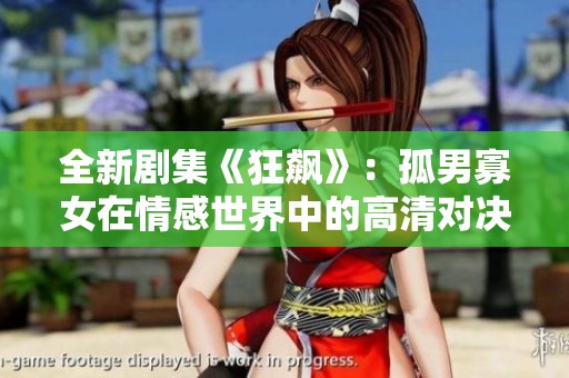 全新剧集《狂飙》：孤男寡女在情感世界中的高清对决与挣扎