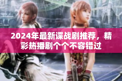 2024年最新谍战剧推荐，精彩热播剧个个不容错过