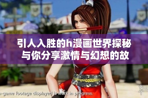 引人入胜的h漫画世界探秘 与你分享激情与幻想的故事