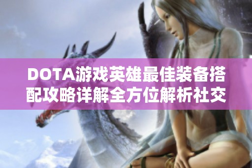 DOTA游戏英雄最佳装备搭配攻略详解全方位解析社交媒体平台推荐