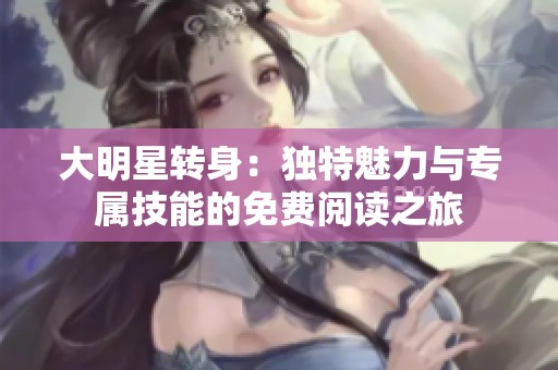 大明星转身：独特魅力与专属技能的免费阅读之旅
