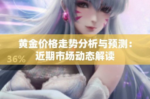 黄金价格走势分析与预测：近期市场动态解读