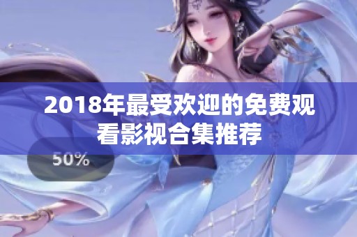 2018年最受欢迎的免费观看影视合集推荐