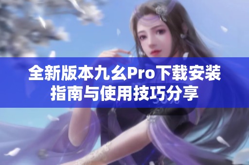 全新版本九幺Pro下载安装指南与使用技巧分享