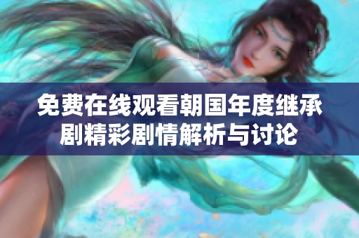 免费在线观看朝国年度继承剧精彩剧情解析与讨论