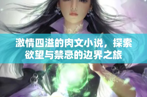 激情四溢的肉文小说，探索欲望与禁忌的边界之旅