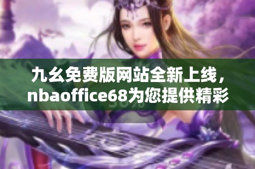 九幺免费版网站全新上线，nbaoffice68为您提供精彩体育内容