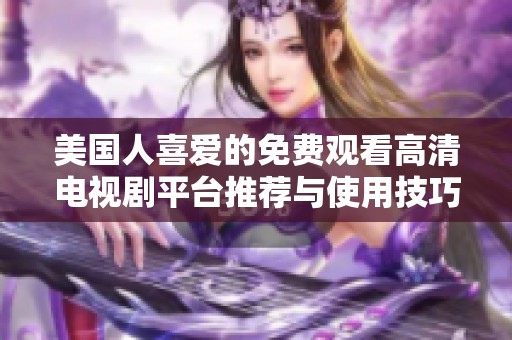 美国人喜爱的免费观看高清电视剧平台推荐与使用技巧分享