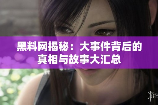 黑料网揭秘：大事件背后的真相与故事大汇总