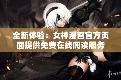 全新体验：女神漫画官方页面提供免费在线阅读服务