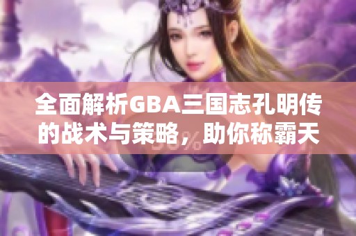 全面解析GBA三国志孔明传的战术与策略，助你称霸天下