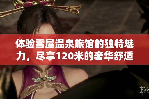 体验雪屋温泉旅馆的独特魅力，尽享120米的奢华舒适
