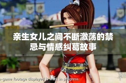亲生女儿之间不断激荡的禁忌与情感纠葛故事