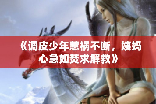 《调皮少年惹祸不断，姨妈心急如焚求解救》