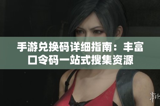 手游兑换码详细指南：丰富口令码一站式搜集资源