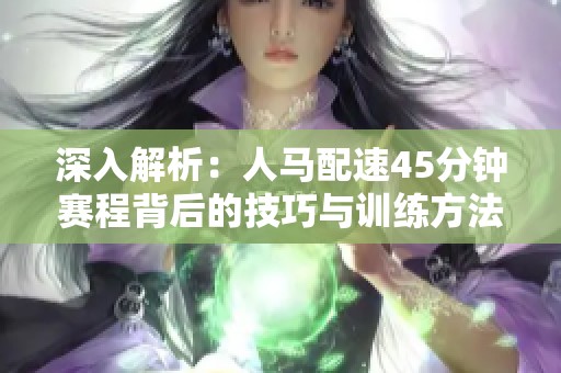 深入解析：人马配速45分钟赛程背后的技巧与训练方法