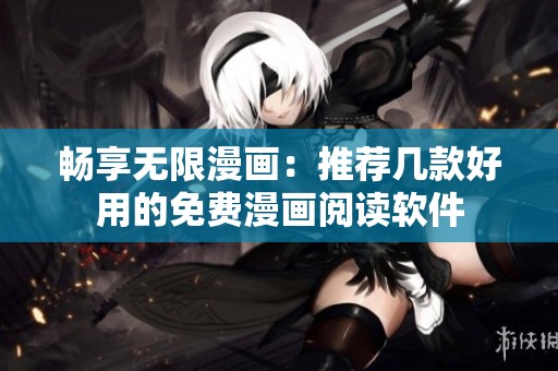 畅享无限漫画：推荐几款好用的免费漫画阅读软件