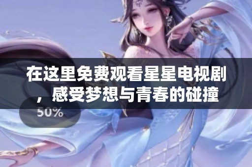 在这里免费观看星星电视剧，感受梦想与青春的碰撞