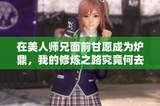 在美人师兄面前甘愿成为炉鼎，我的修炼之路究竟何去何从