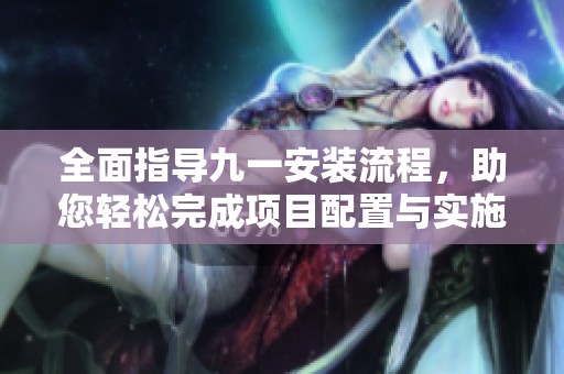 全面指导九一安装流程，助您轻松完成项目配置与实施
